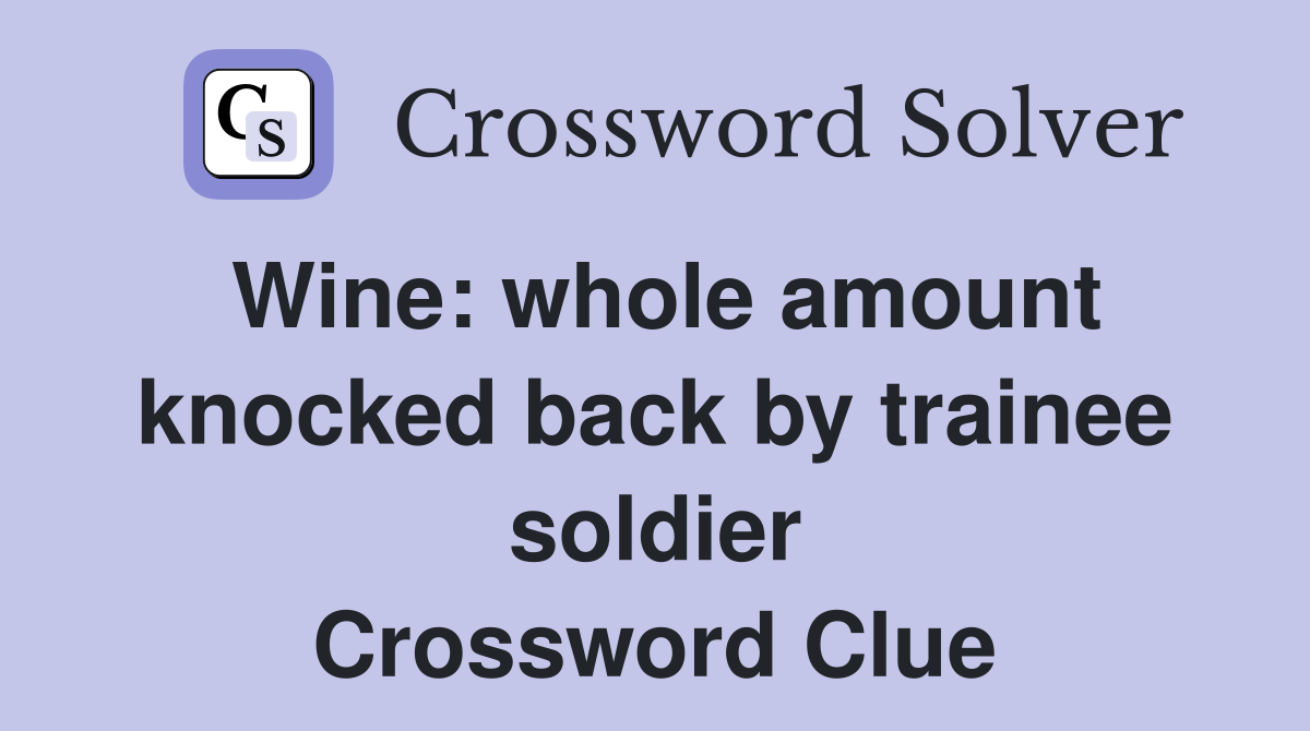Wine: whole amount knocked back by trainee soldier Crossword Clue