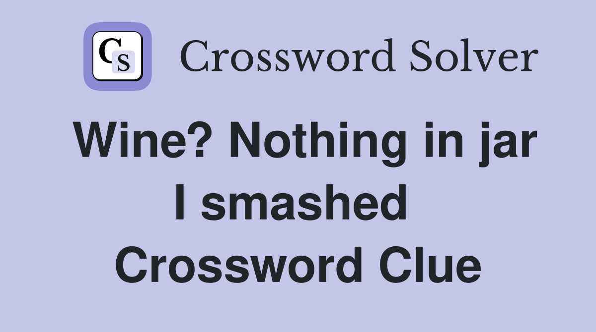 Wine? Nothing in jar I smashed  Crossword Clue