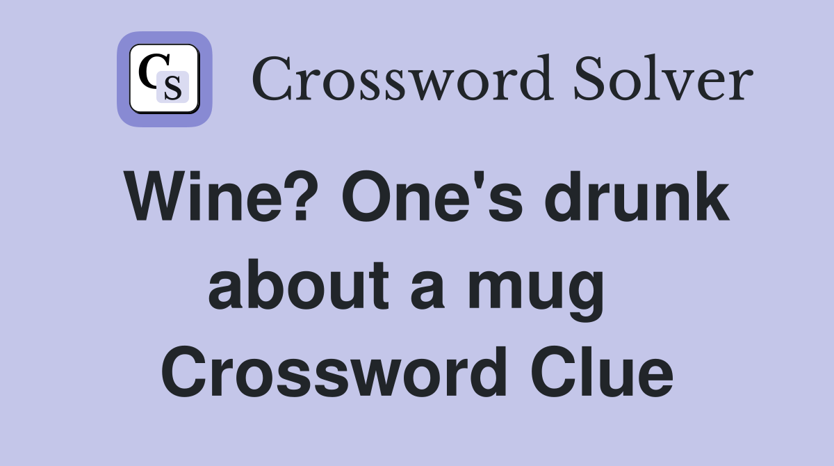 Wine? One's drunk about a mug  Crossword Clue