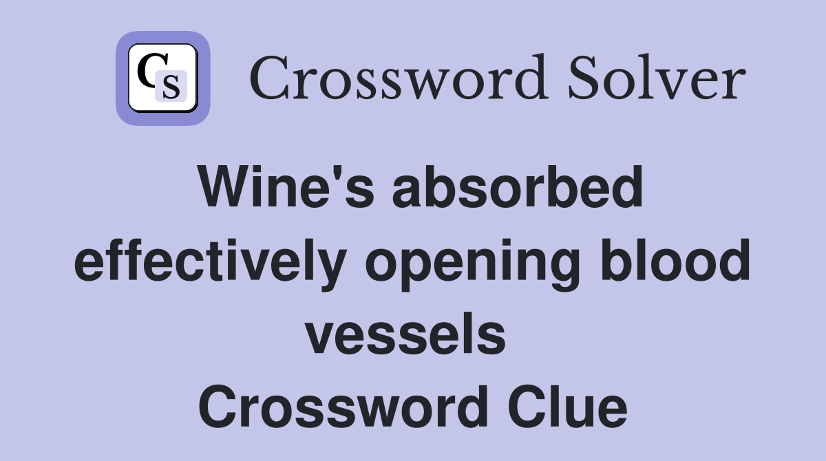 Wine's absorbed effectively opening blood vessels  Crossword Clue