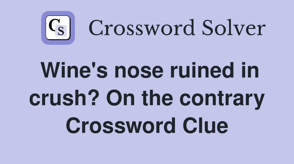 Wine's nose ruined in crush? On the contrary Crossword Clue