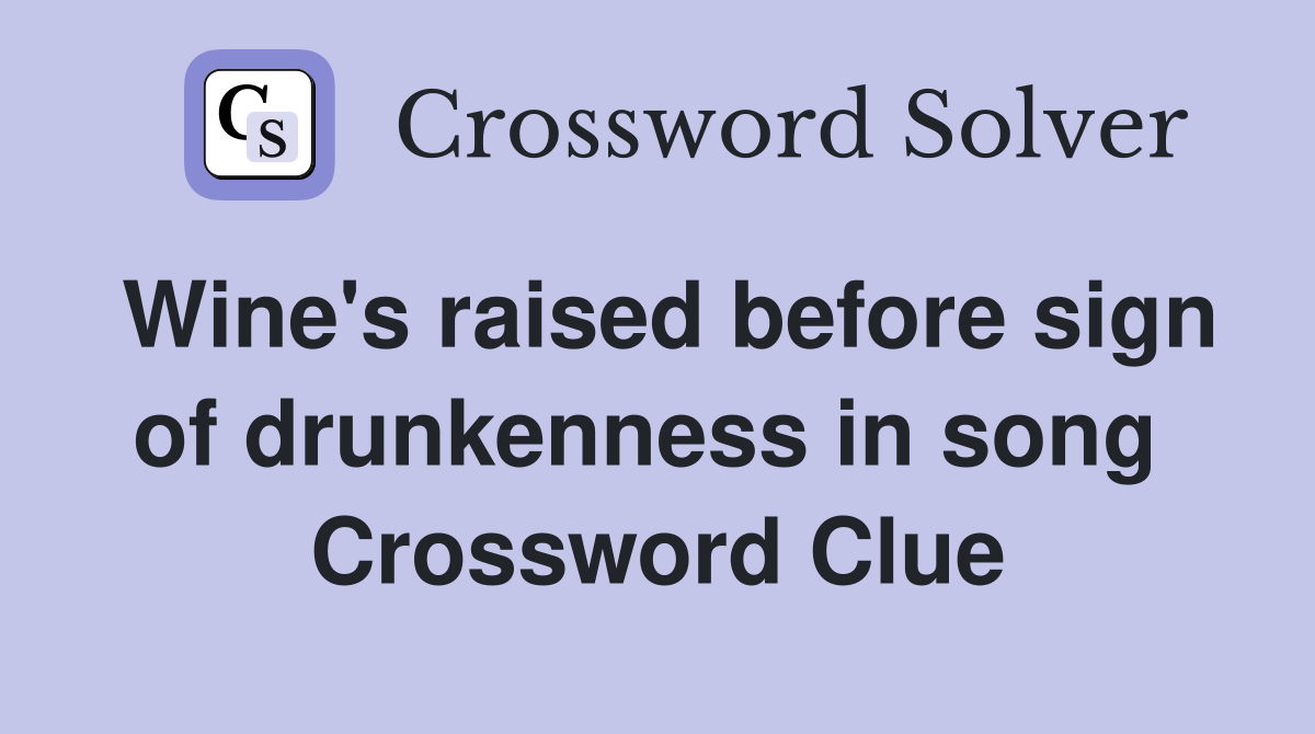 Wine's raised before sign of drunkenness in song  Crossword Clue