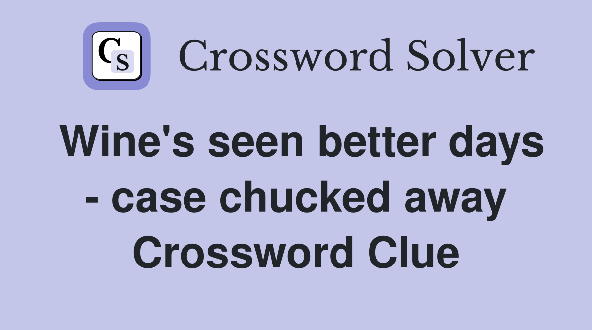 Wine's seen better days - case chucked away Crossword Clue