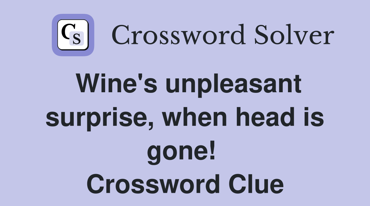 Wine's unpleasant surprise, when head is gone!  Crossword Clue