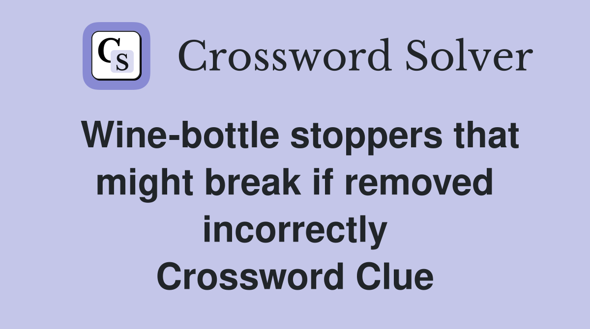 Wine-bottle stoppers that might break if removed incorrectly Crossword Clue