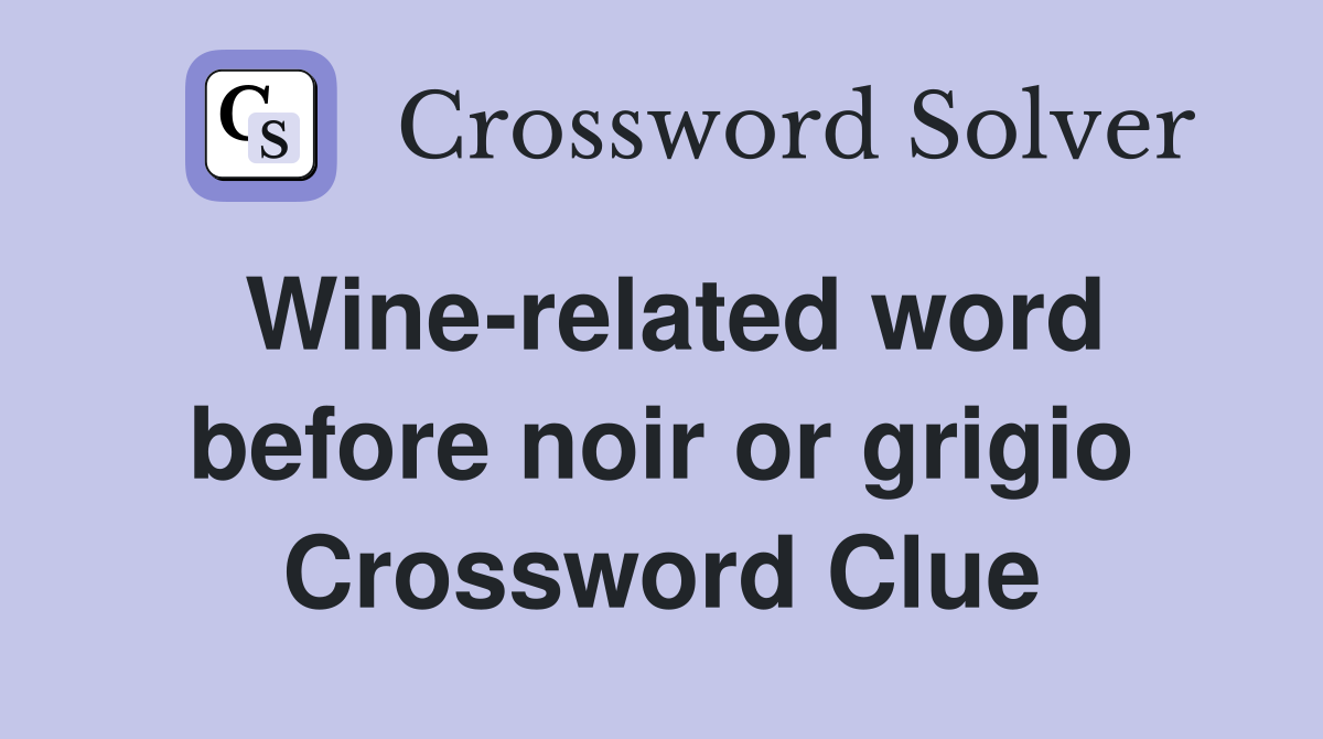 Wine-related word before noir or grigio Crossword Clue