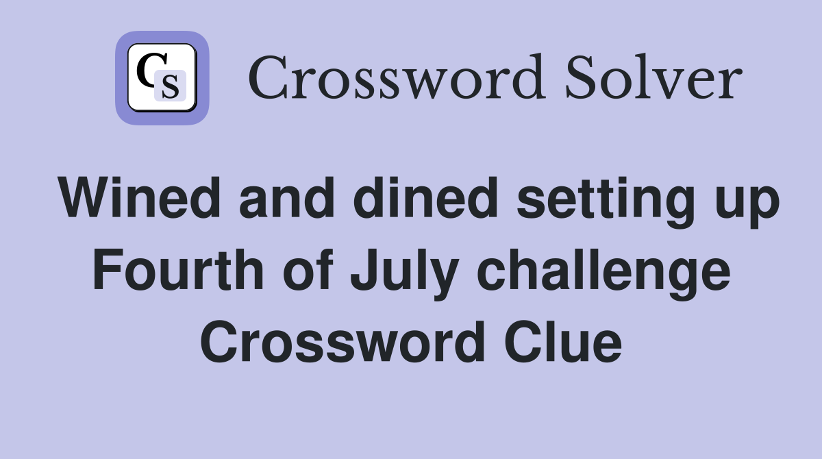 Wined and dined setting up Fourth of July challenge Crossword Clue