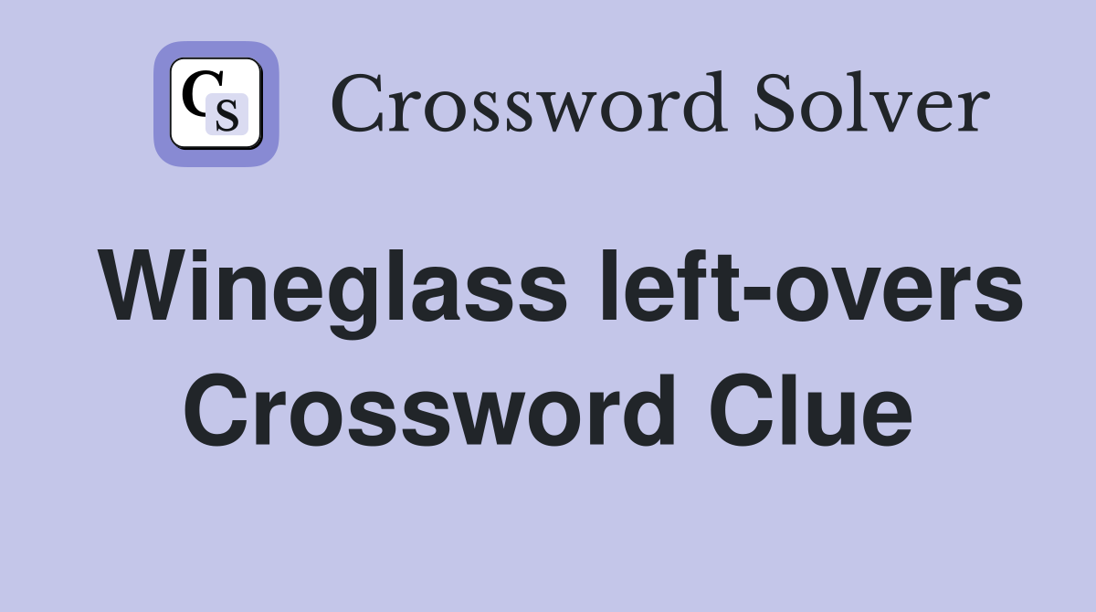Wineglass left-overs Crossword Clue