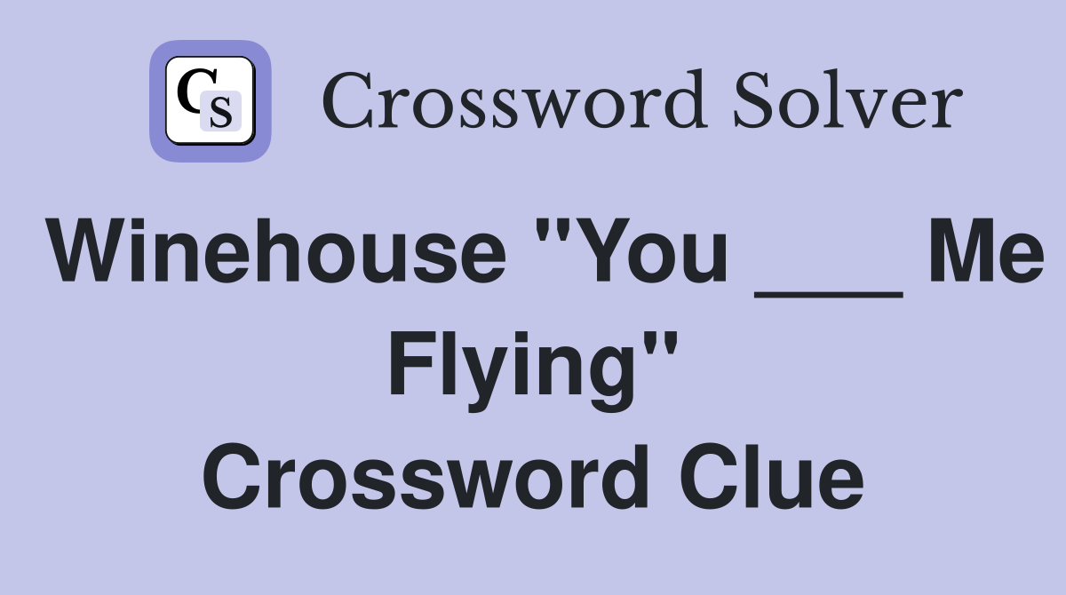 Winehouse "You ___ Me Flying" Crossword Clue