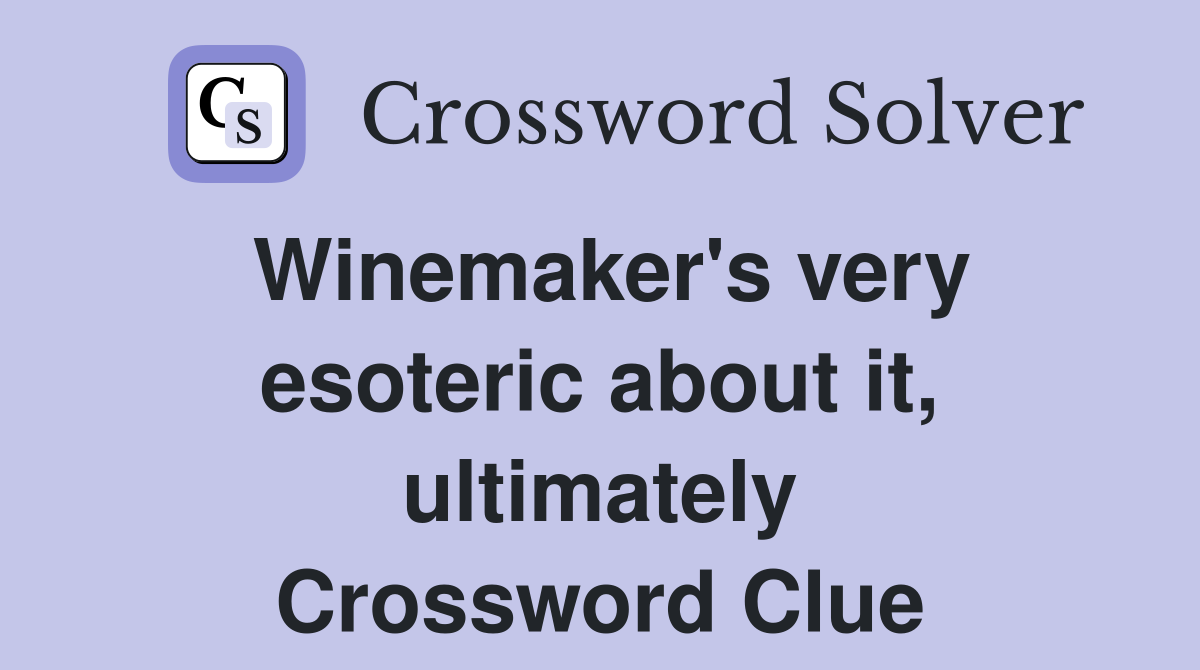 Winemaker's very esoteric about it, ultimately Crossword Clue