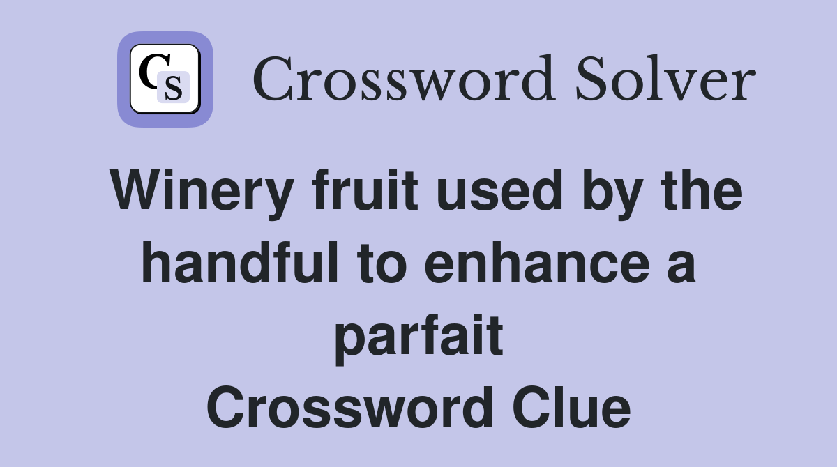Winery fruit used by the handful to enhance a parfait Crossword Clue