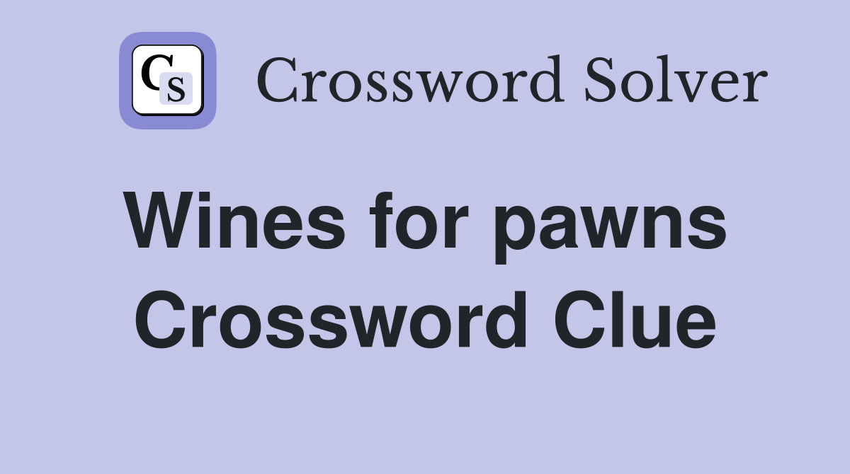 Wines for pawns  Crossword Clue