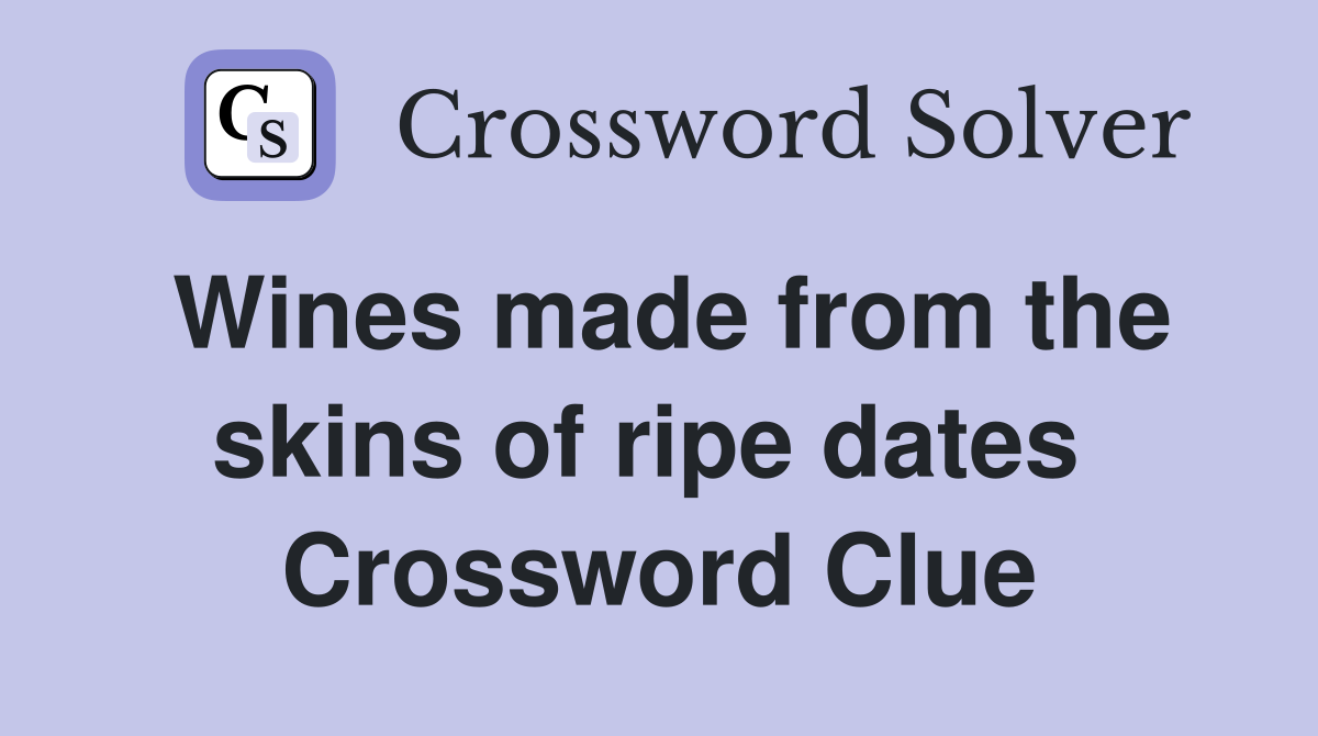 Wines made from the skins of ripe dates  Crossword Clue