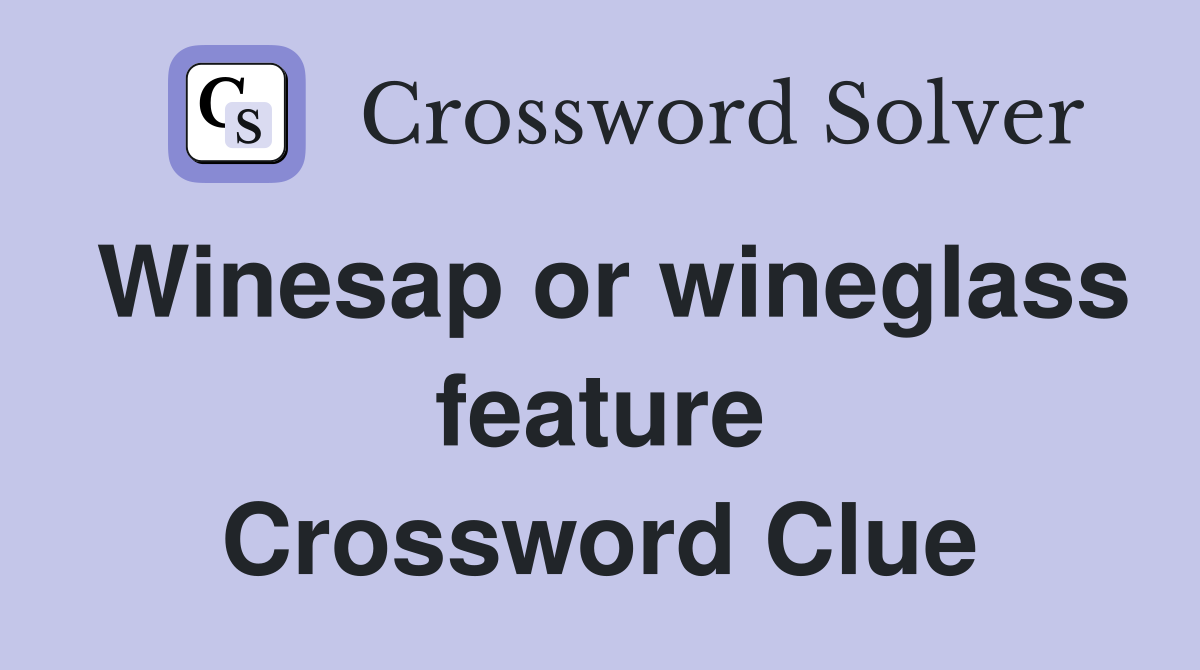 Winesap or wineglass feature Crossword Clue