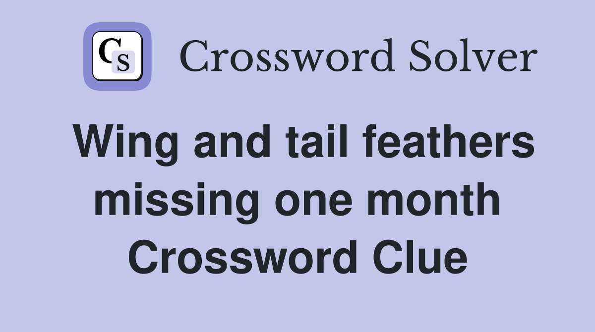 Wing and tail feathers missing one month Crossword Clue