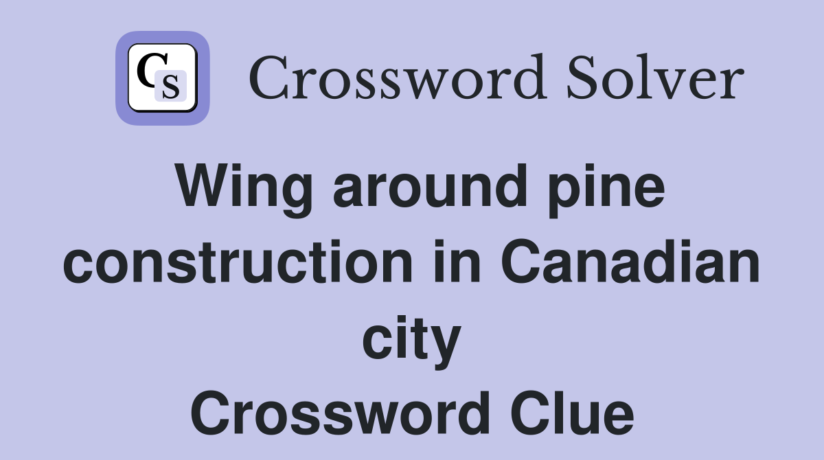 Wing around pine construction in Canadian city Crossword Clue