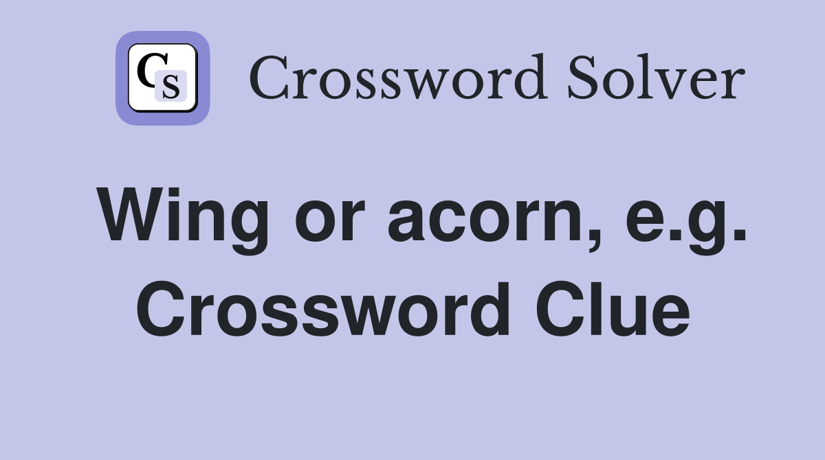 Wing or acorn, e.g. Crossword Clue