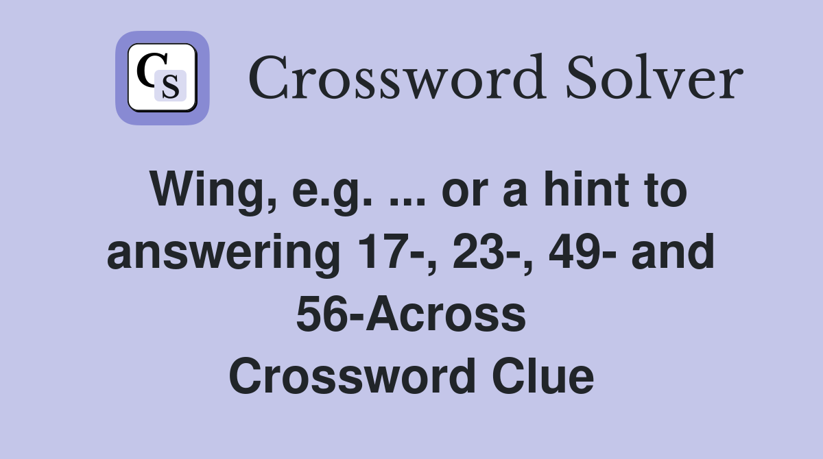Wing, e.g. ... or a hint to answering 17-, 23-, 49- and 56-Across Crossword Clue