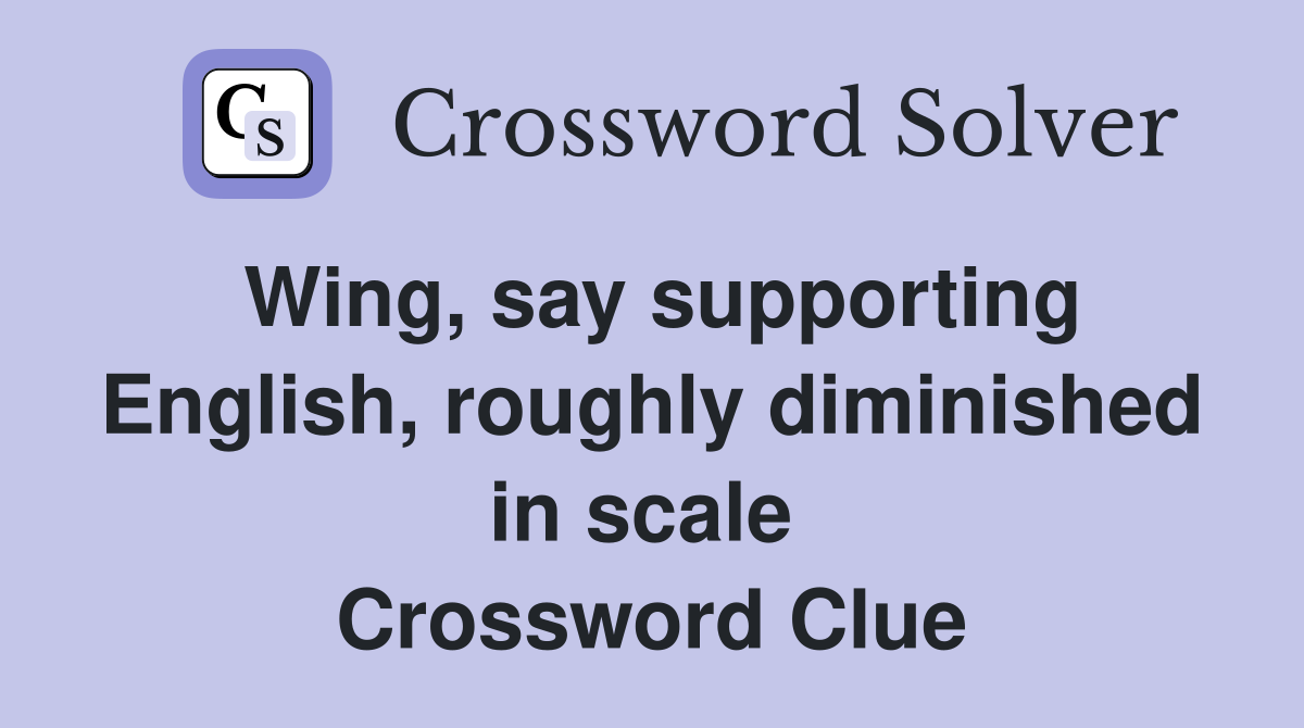 Wing, say supporting English, roughly diminished in scale  Crossword Clue