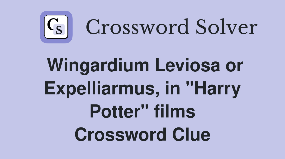 Wingardium Leviosa or Expelliarmus, in "Harry Potter" films Crossword Clue