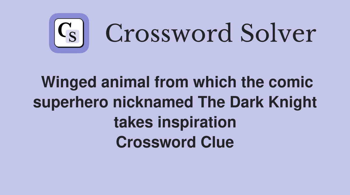 Winged animal from which the comic superhero nicknamed The Dark Knight takes inspiration Crossword Clue