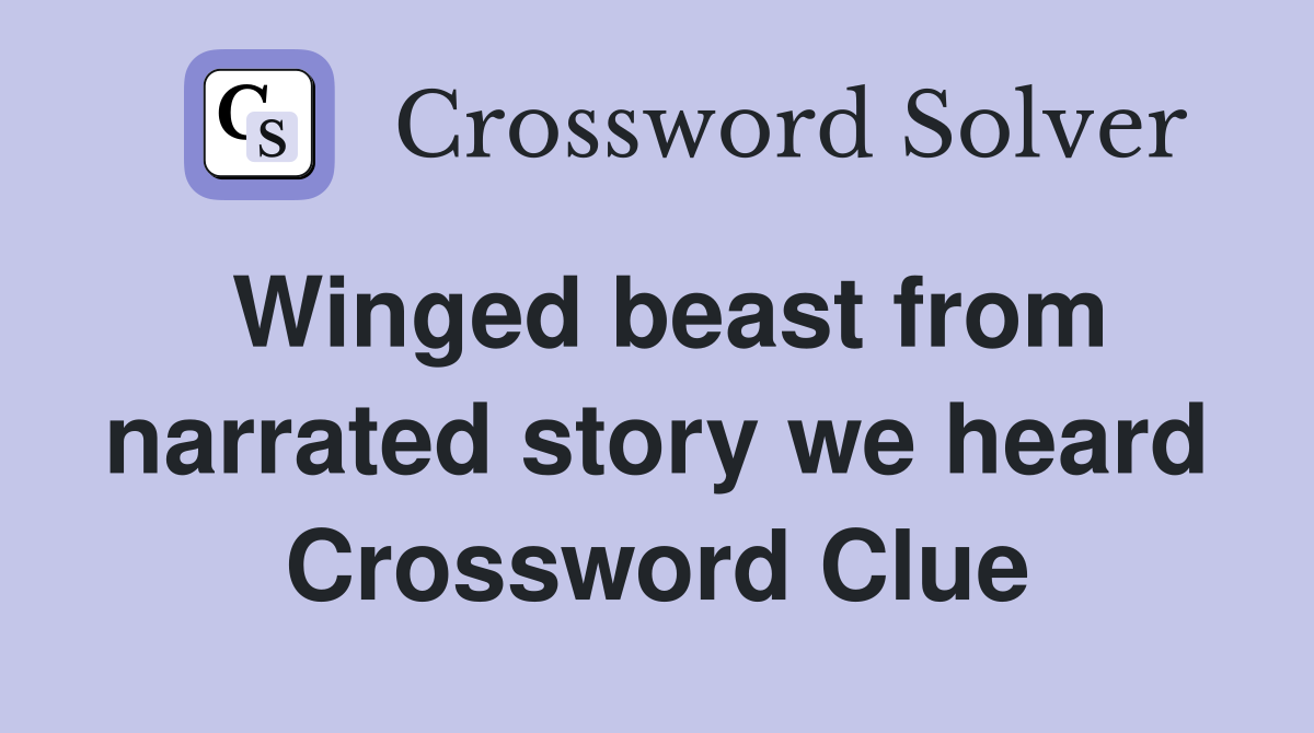 Winged beast from narrated story we heard Crossword Clue