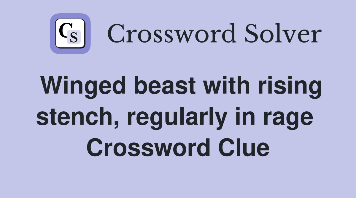 Winged beast with rising stench, regularly in rage  Crossword Clue