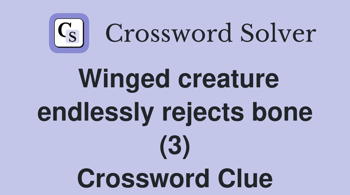 Winged creature endlessly rejects bone (3) Crossword Clue