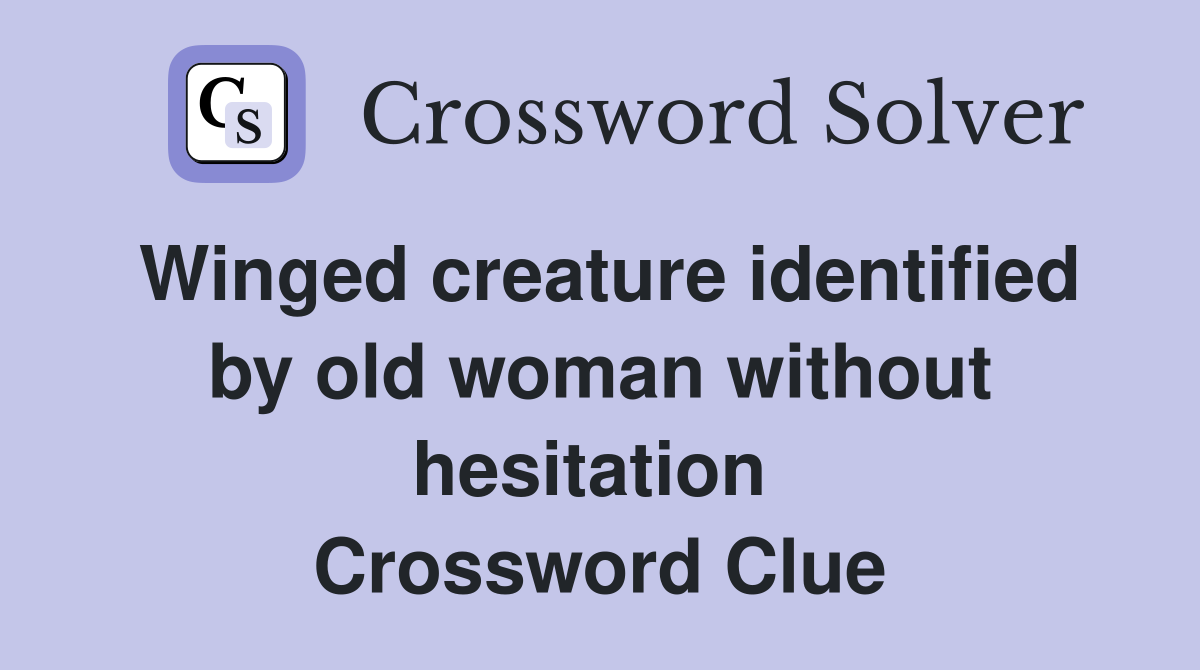 Winged creature identified by old woman without hesitation  Crossword Clue