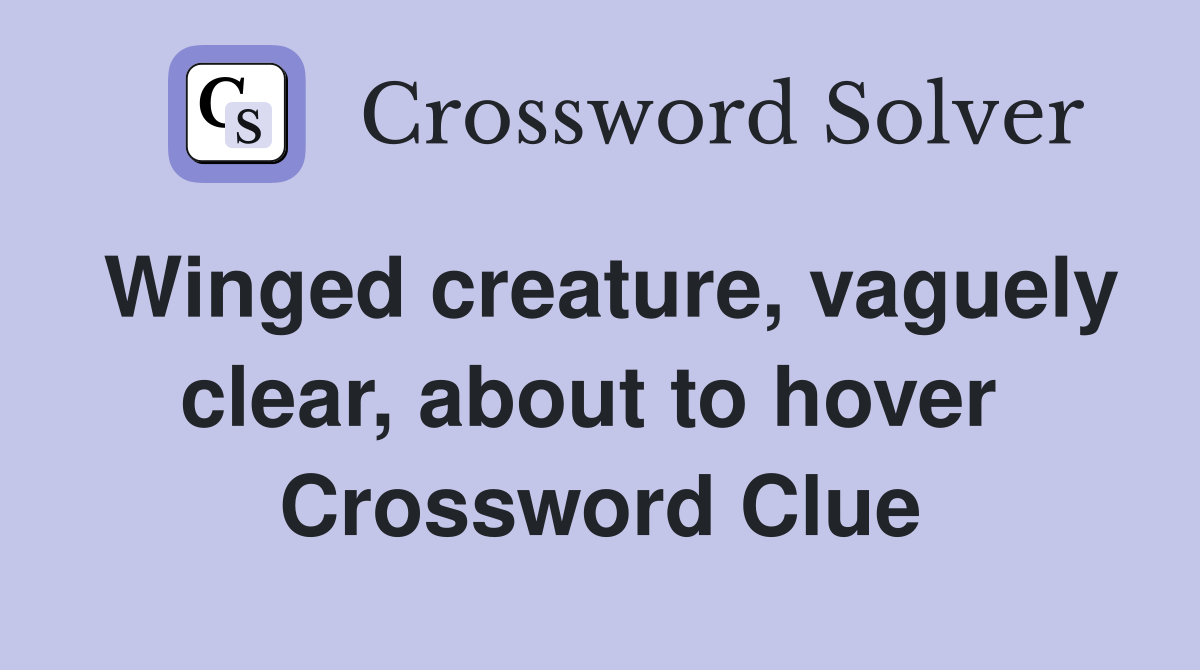 Winged creature, vaguely clear, about to hover  Crossword Clue
