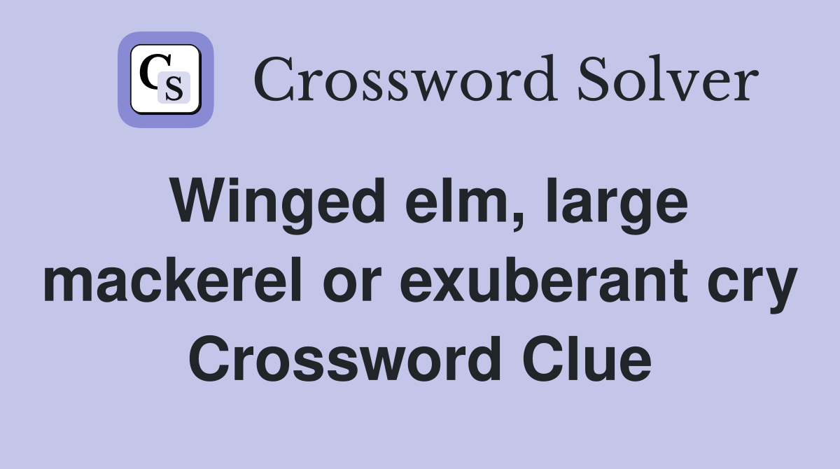 Winged elm, large mackerel or exuberant cry Crossword Clue