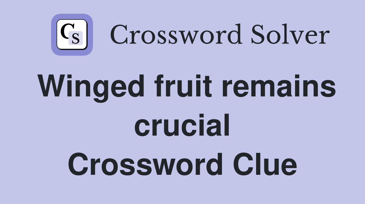 Winged fruit remains crucial Crossword Clue