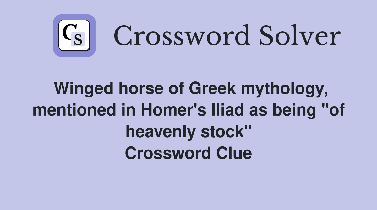Winged horse of Greek mythology, mentioned in Homer's Iliad as being "of heavenly stock" Crossword Clue