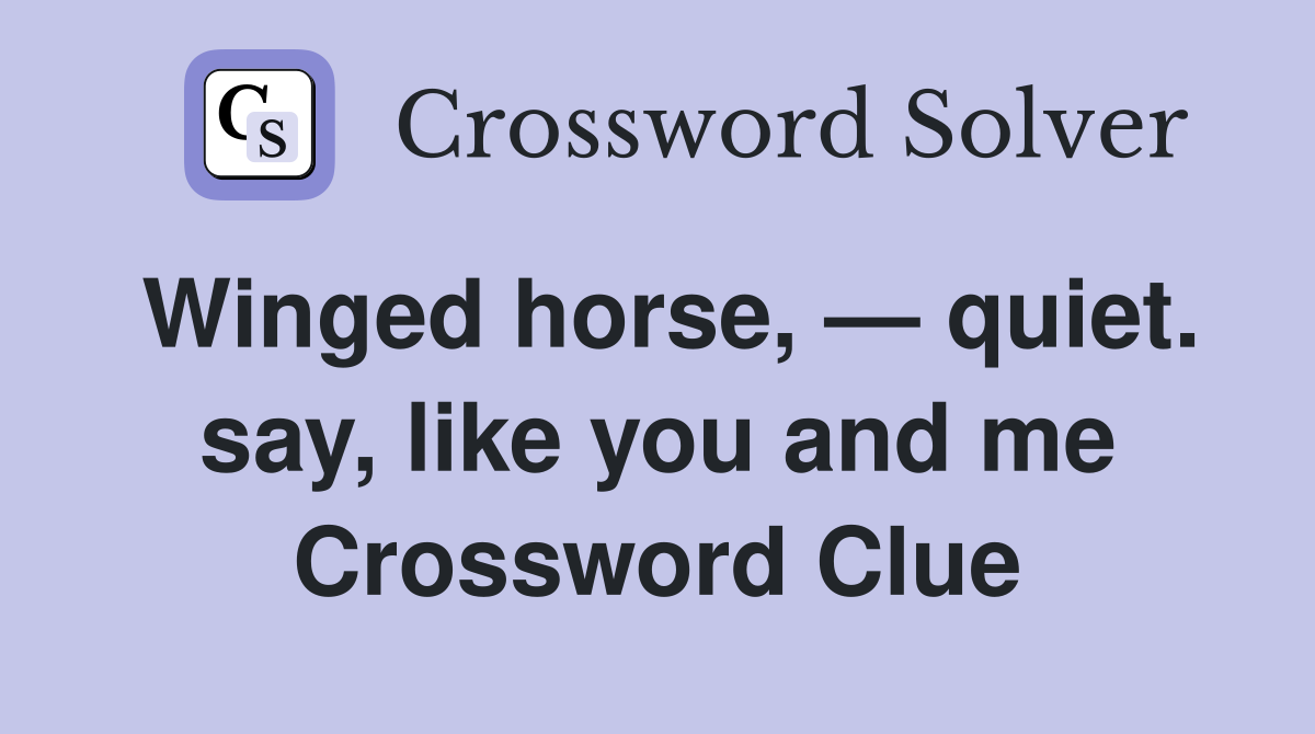 Winged horse, — quiet. say, like you and me Crossword Clue