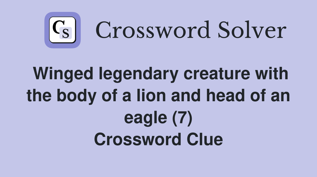 Winged legendary creature with the body of a lion and head of an eagle (7) Crossword Clue