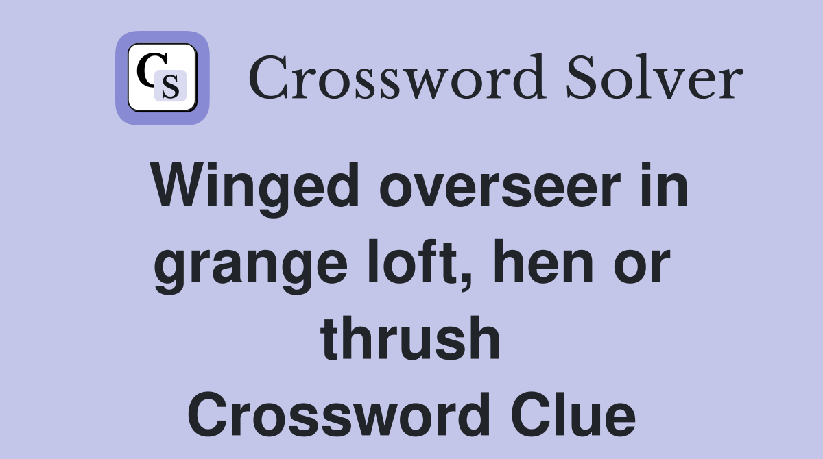 Winged overseer in grange loft, hen or thrush Crossword Clue