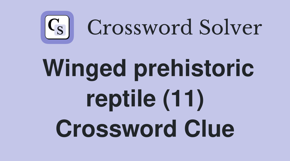 Winged prehistoric reptile (11) Crossword Clue