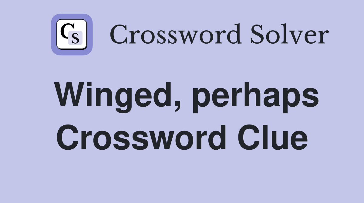 Winged, perhaps Crossword Clue