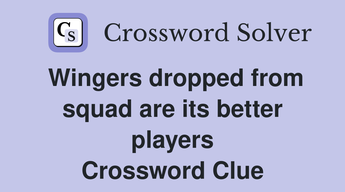 Wingers dropped from squad are its better players Crossword Clue