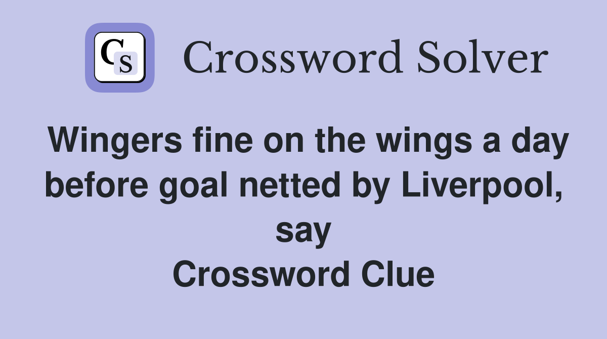Wingers fine on the wings a day before goal netted by Liverpool, say Crossword Clue