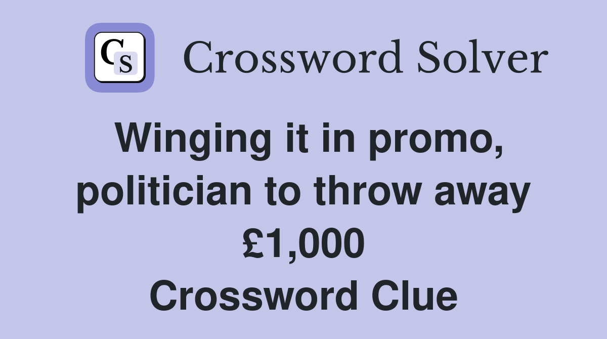 Winging it in promo, politician to throw away £1,000 Crossword Clue
