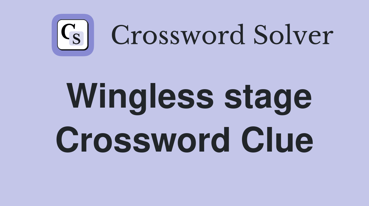 Wingless stage Crossword Clue