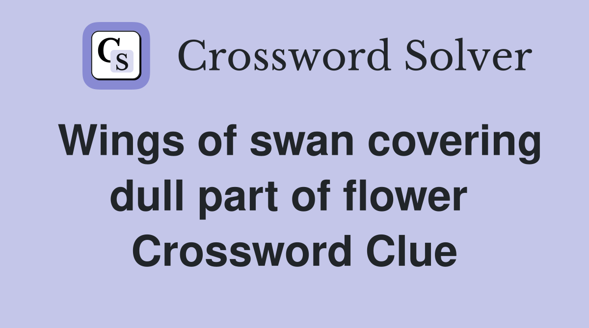 Wings of swan covering dull part of flower  Crossword Clue