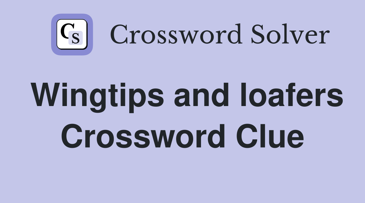 Wingtips and loafers Crossword Clue