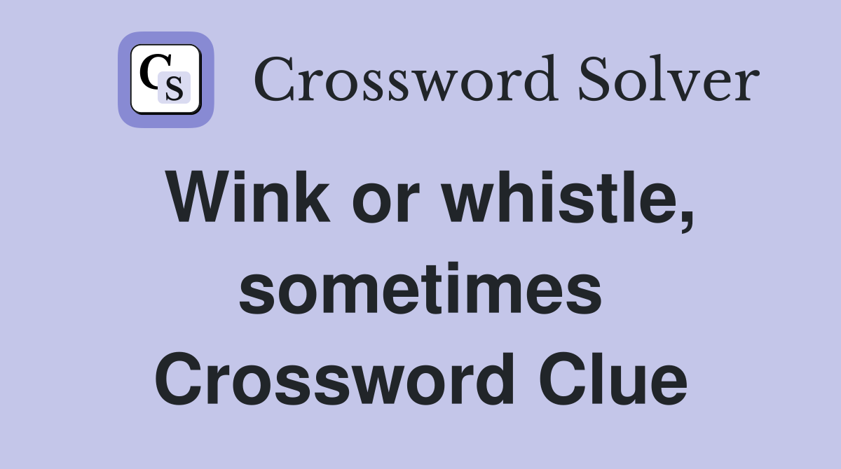 Wink or whistle, sometimes Crossword Clue