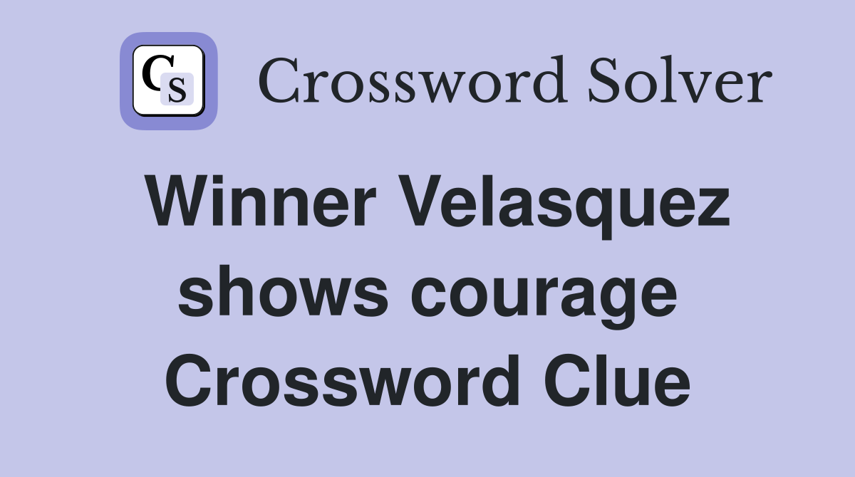 Winner Velasquez shows courage Crossword Clue