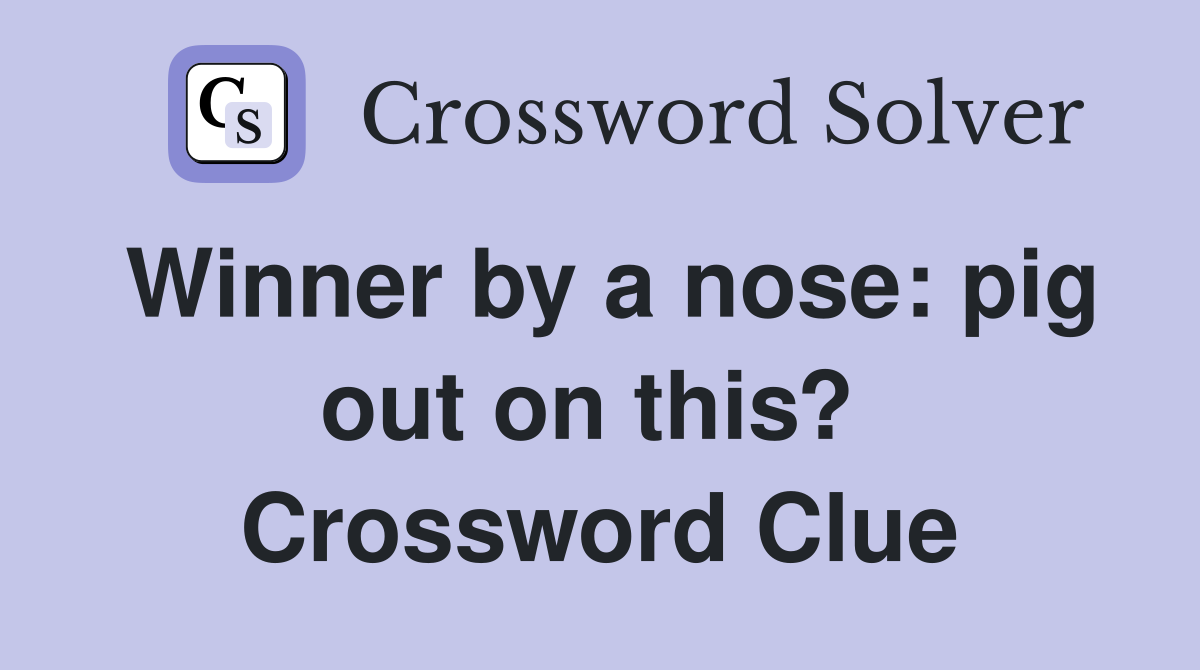 Winner by a nose: pig out on this?  Crossword Clue