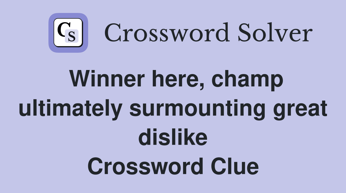 Winner here, champ ultimately surmounting great dislike Crossword Clue