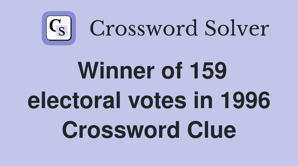 Winner of 159 electoral votes in 1996 Crossword Clue