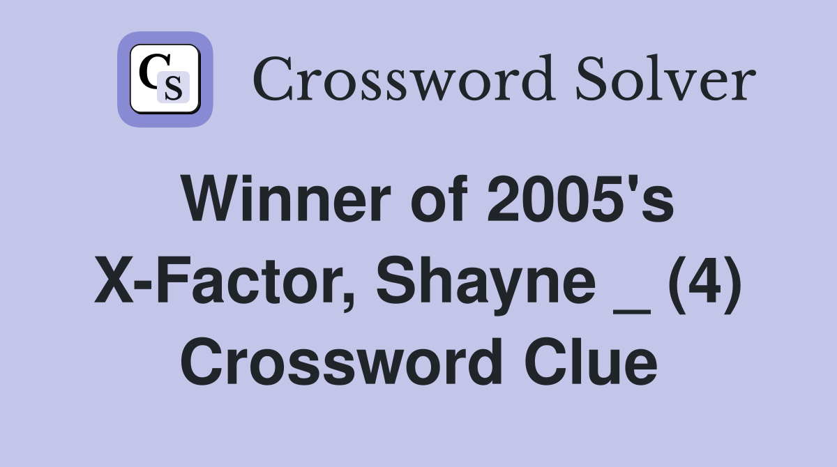 Winner of 2005's X-Factor, Shayne _ (4) - Crossword Clue Answers ...